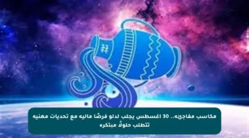 مكاسب مفاجئة.. 30 أغسطس يجلب لدلو فرصًا مالية مع تحديات مهنية تتطلب حلولًا مبتكرة